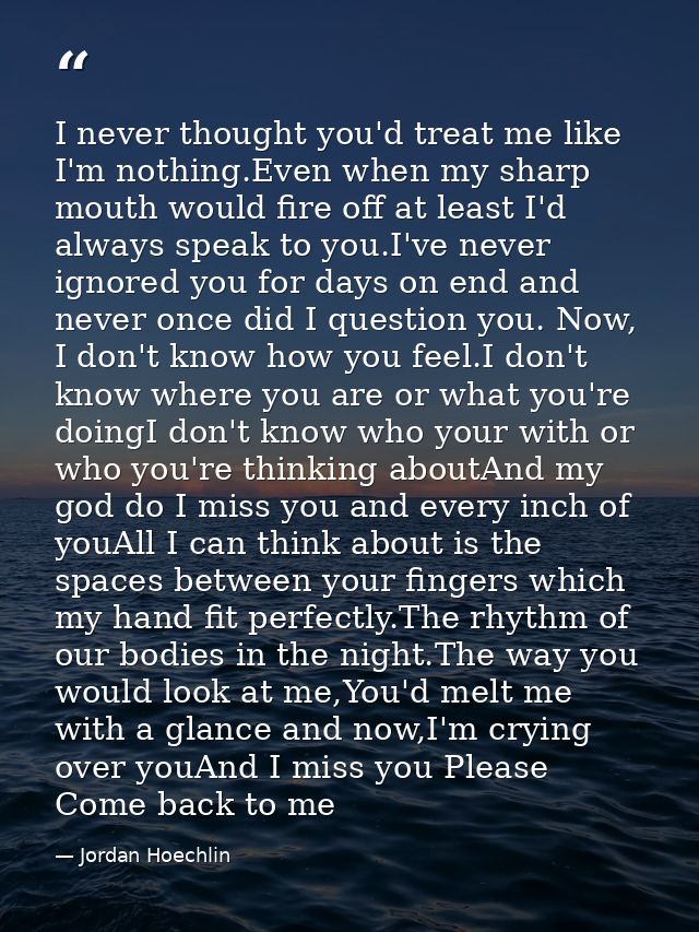 I never thought you'd treat me like I'm nothing.Even when my sharp mouth would fire off at least I'd always speak to you — Jordan Hoechlin