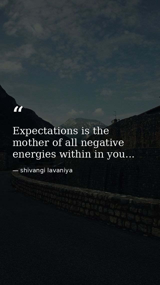Expectations is the mother of all negative energies within in you... — shivangi lavaniya