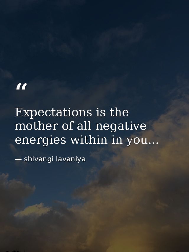 Expectations is the mother of all negative energies within in you... — shivangi lavaniya