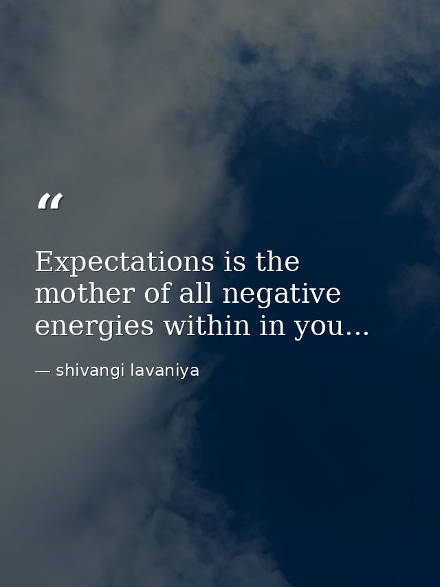 Expectations is the mother of all negative energies within in you... — shivangi lavaniya