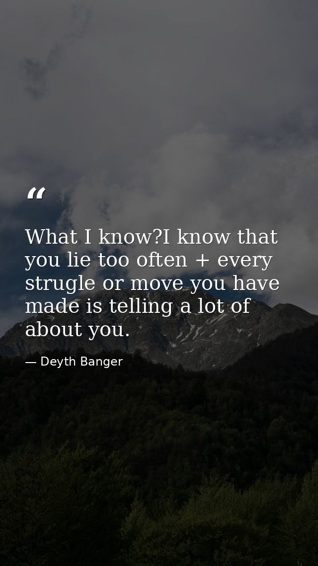 What I know?I know that you lie too often + every strugle or move you have made is telling a lot of about you. — Deyth Banger