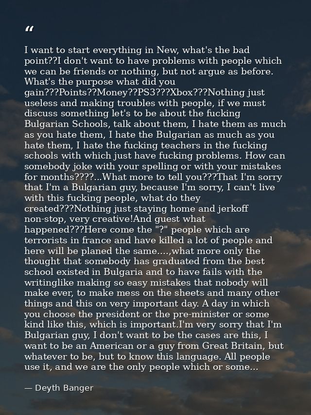 I want to start everything in New, what's the bad point??I don't want to have problems with people which we can be frien — Deyth Banger