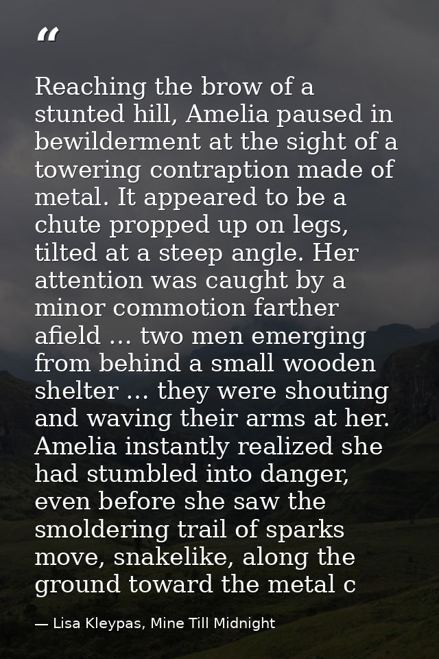 Reaching the brow of a stunted hill, Amelia paused in bewilderment at the sight of a towering contraption made of metal. — Lisa Kleypas, Mine Till Midnight