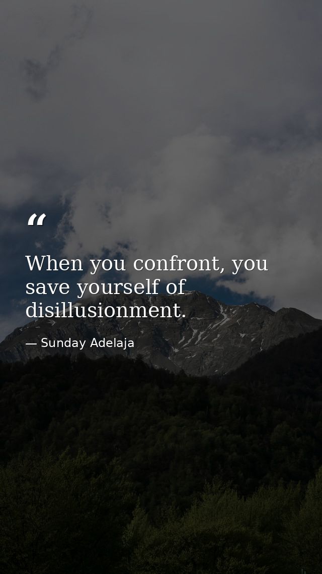 When you confront, you save yourself of disillusionment. — Sunday Adelaja