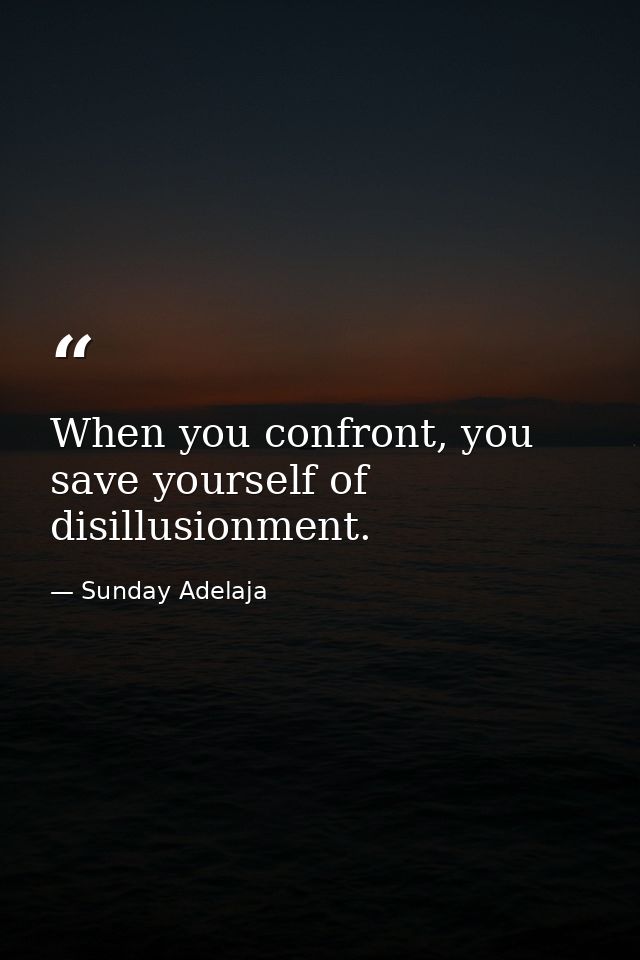 When you confront, you save yourself of disillusionment. — Sunday Adelaja