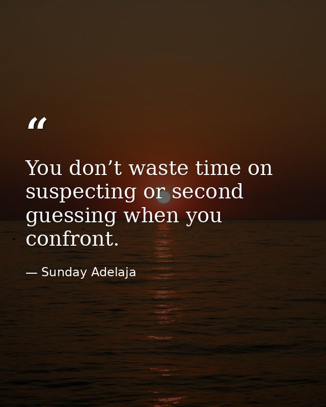 You don’t waste time on suspecting or second guessing when you confront. — Sunday Adelaja