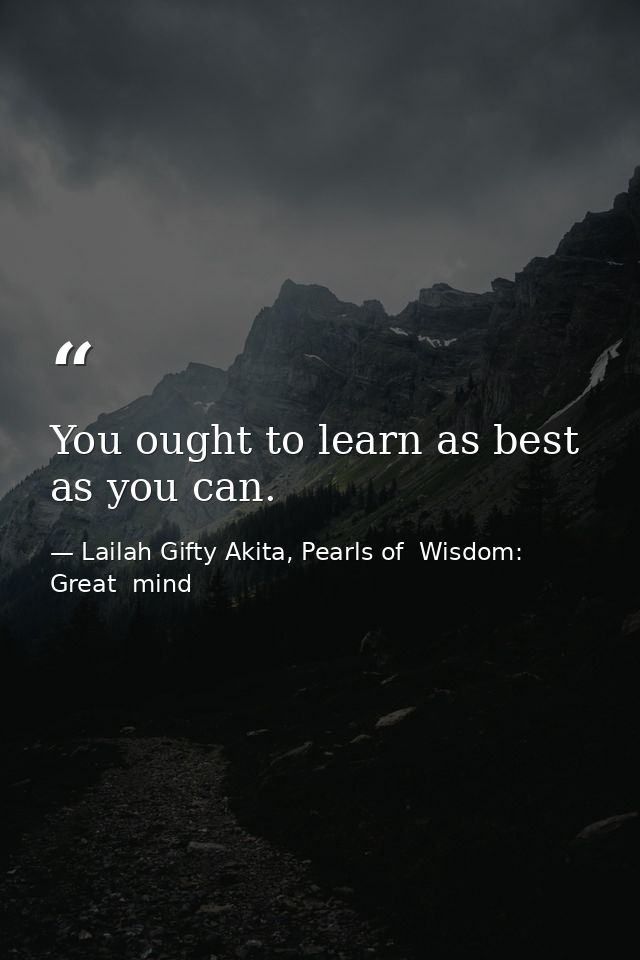 You ought to learn as best as you can. — Lailah Gifty Akita, Pearls of  Wisdom: Great  mind