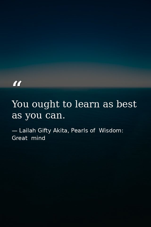 You ought to learn as best as you can. — Lailah Gifty Akita, Pearls of  Wisdom: Great  mind