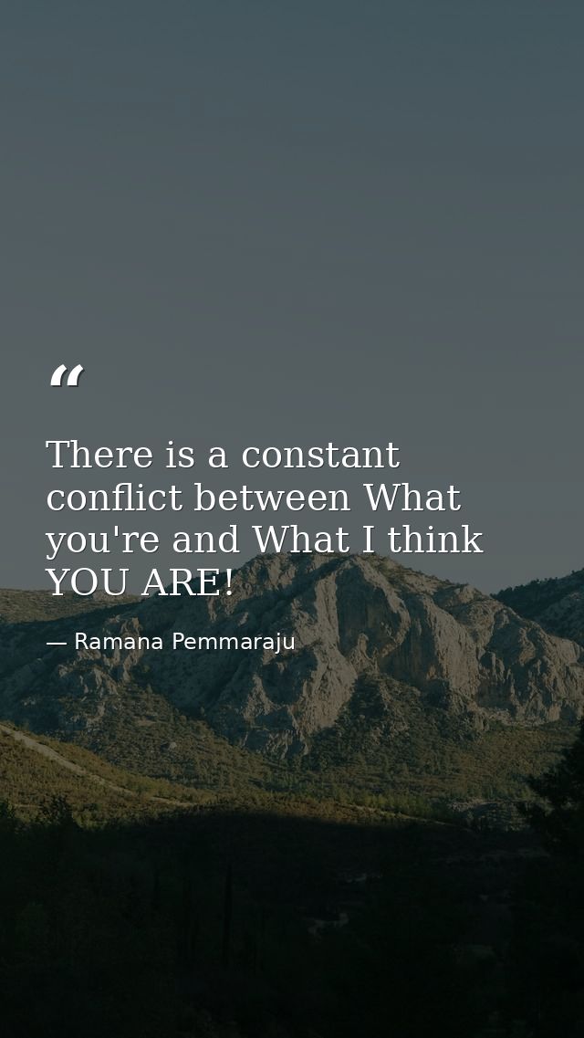 There is a constant conflict between What you're and What I think YOU ARE! — Ramana Pemmaraju