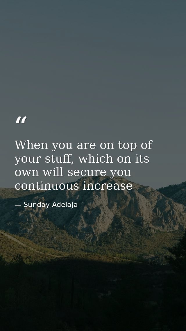 When you are on top of your stuff, which on its own will secure you continuous increase — Sunday Adelaja