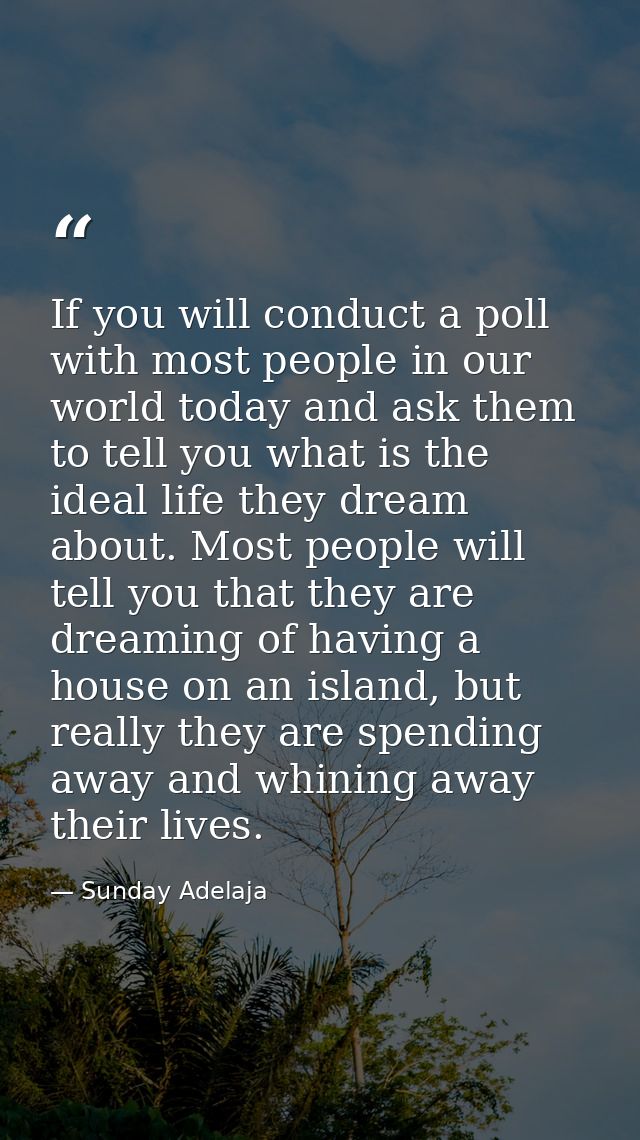 If you will conduct a poll with most people in our world today and ask them to tell you what is the ideal life they drea — Sunday Adelaja