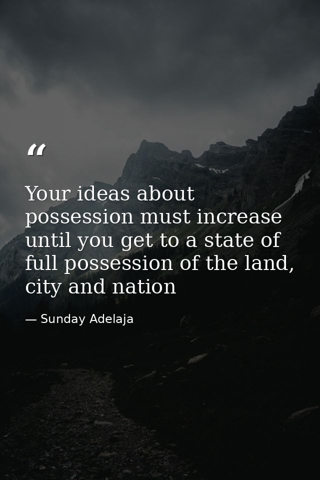 Your ideas about possession must increase until you get to a state of full possession of the land, city and nation — Sunday Adelaja