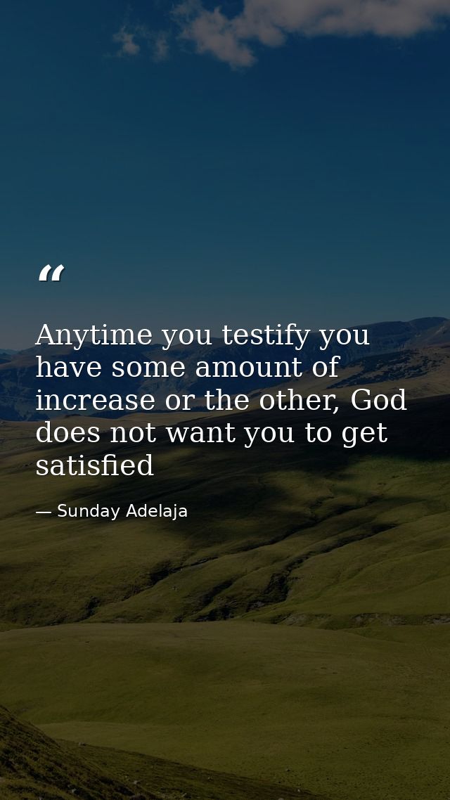 Anytime you testify you have some amount of increase or the other, God does not want you to get satisfied — Sunday Adelaja