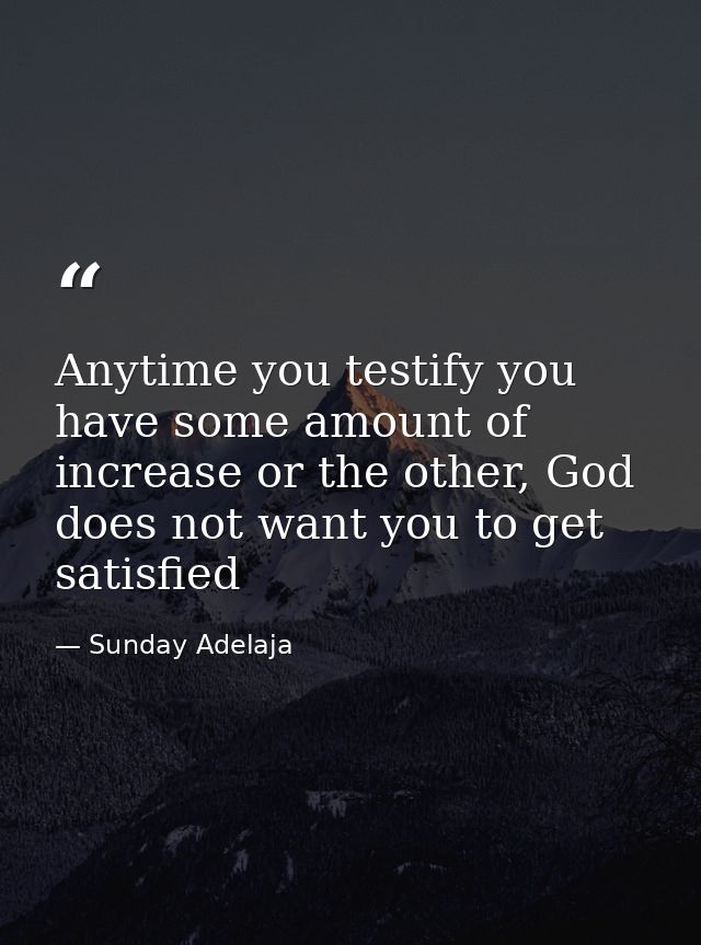 Anytime you testify you have some amount of increase or the other, God does not want you to get satisfied — Sunday Adelaja