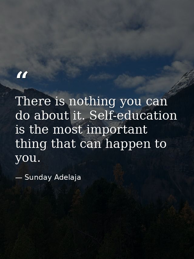 There is nothing you can do about it. Self-education is the most important thing that can happen to you. — Sunday Adelaja