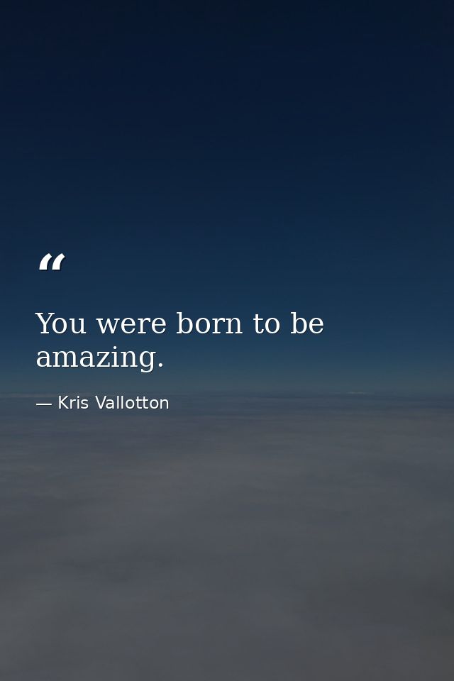 You were born to be amazing. — Kris Vallotton