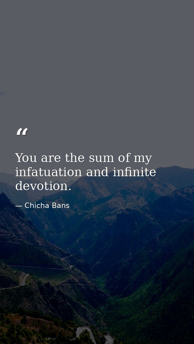 You are the sum of my infatuation and infinite devotion. — Chicha Bans