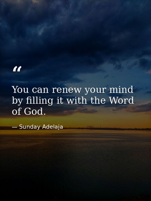 You can renew your mind by filling it with the Word of God. — Sunday Adelaja