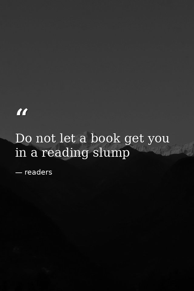 Do not let a book get you in a reading slump — readers