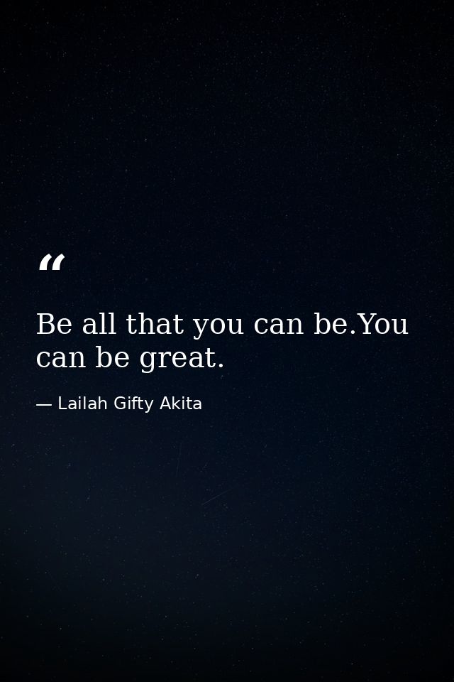 Be all that you can be.You can be great. — Lailah Gifty Akita
