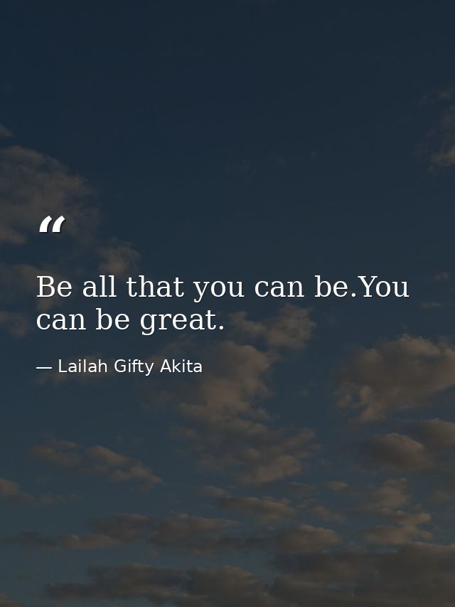 Be all that you can be.You can be great. — Lailah Gifty Akita