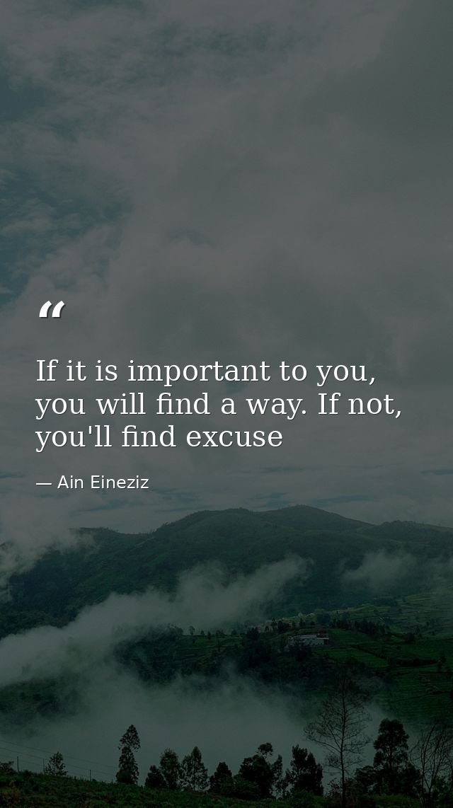 If it is important to you, you will find a way. If not, you'll find excuse — Ain Eineziz