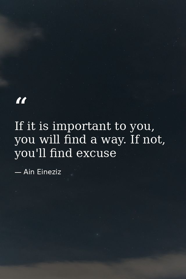 If it is important to you, you will find a way. If not, you'll find excuse — Ain Eineziz