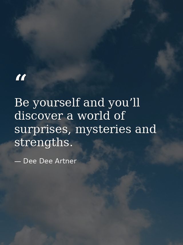 Be yourself and you’ll discover a world of surprises, mysteries and strengths. — Dee Dee Artner