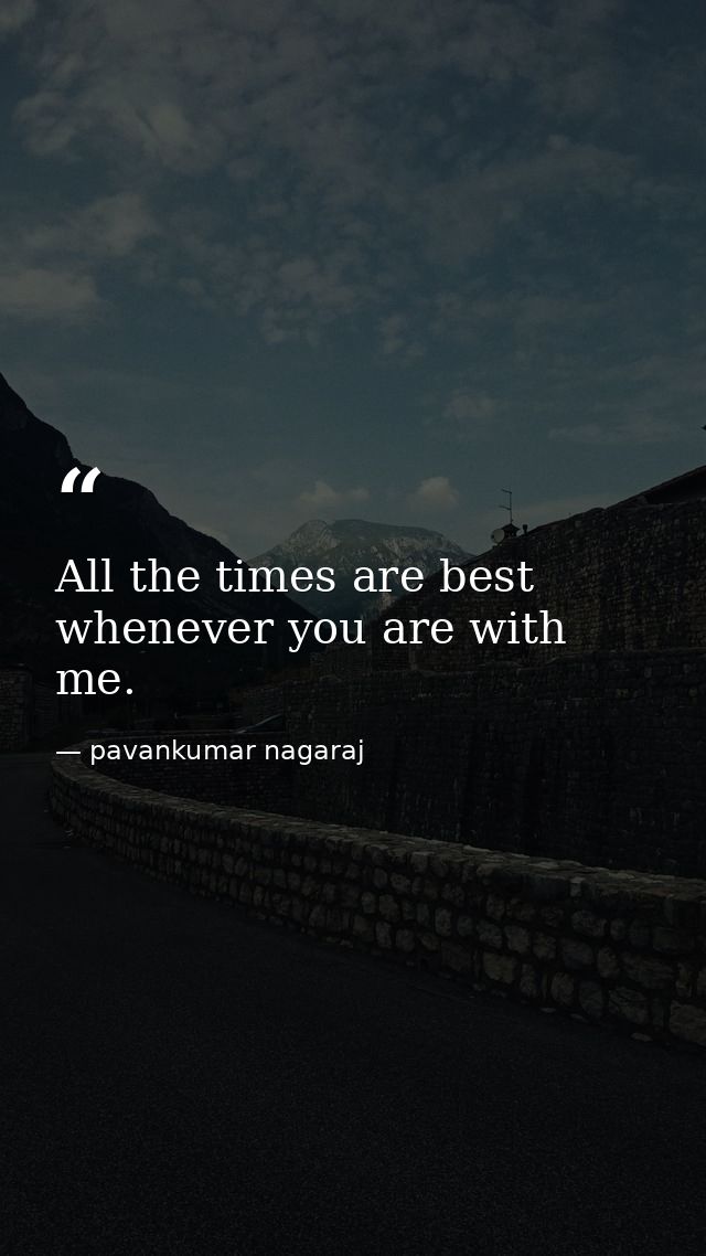 All the times are best whenever you are with me. — pavankumar nagaraj