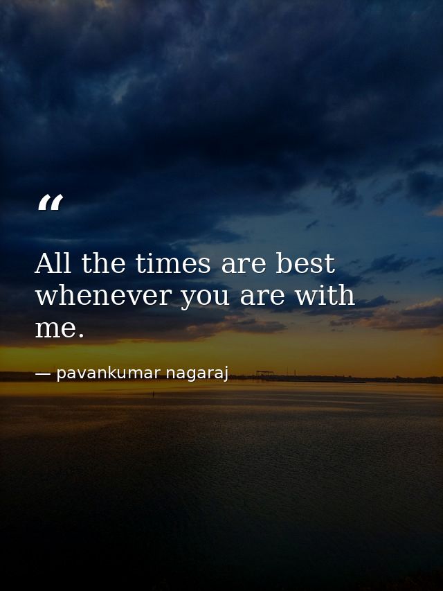 All the times are best whenever you are with me. — pavankumar nagaraj