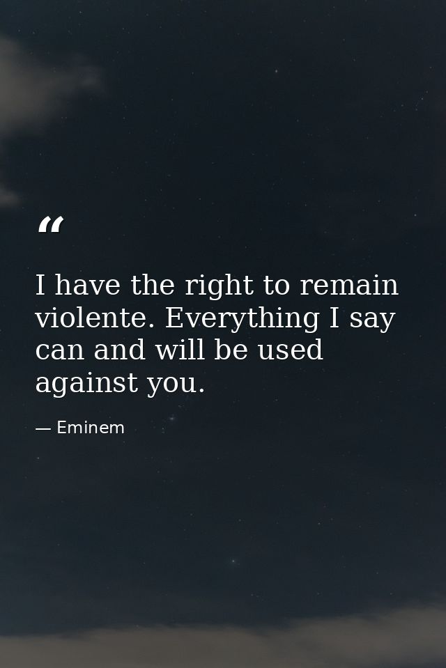 I have the right to remain violente. Everything I say can and will be used against you. — Eminem