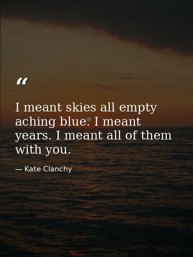 I meant skies all empty aching blue. I meant years. I meant all of them with you. — Kate Clanchy