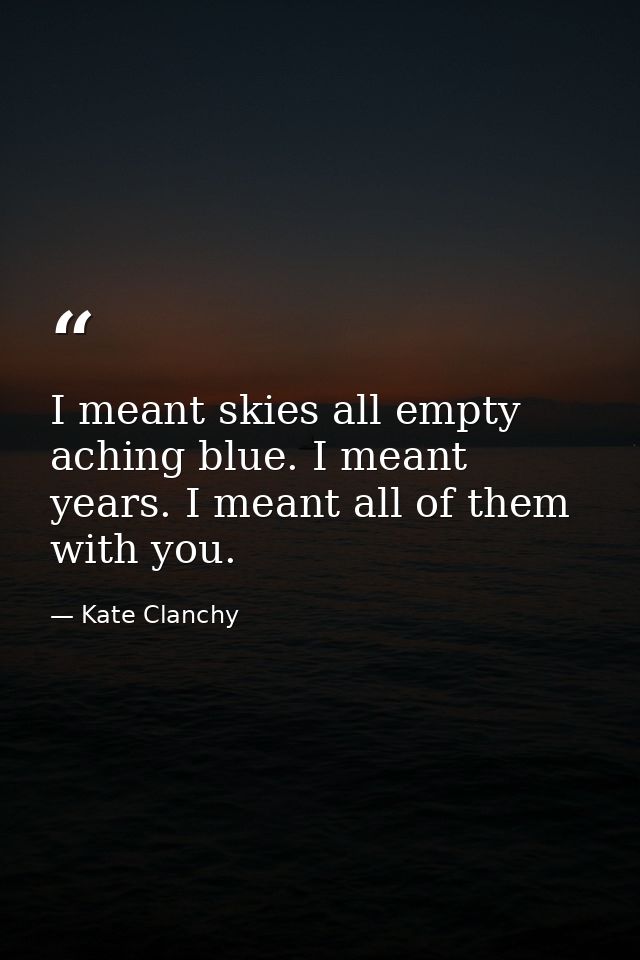 I meant skies all empty aching blue. I meant years. I meant all of them with you. — Kate Clanchy