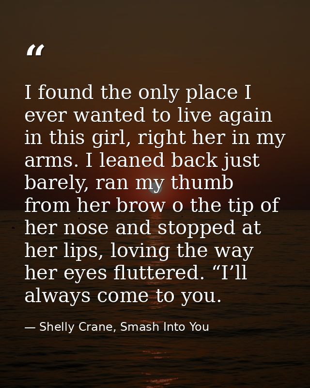 I found the only place I ever wanted to live again in this girl, right her in my arms. I leaned back just barely, ran my — Shelly Crane, Smash Into You