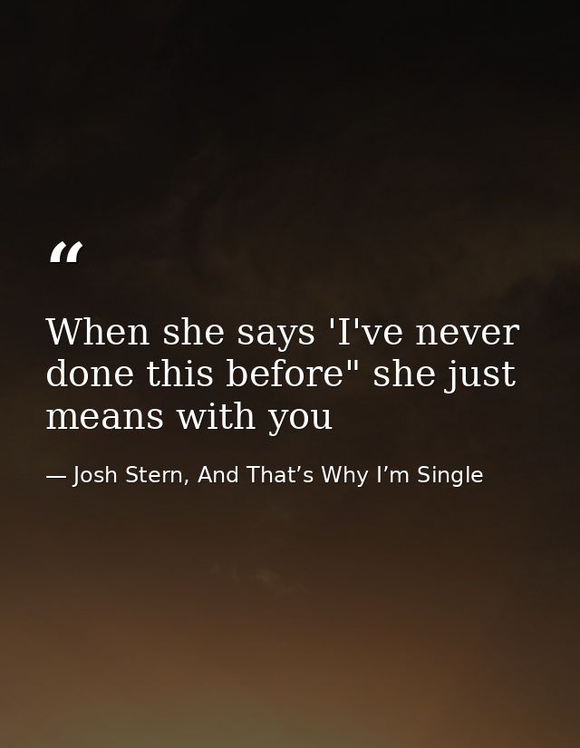 When she says 'I've never done this before" she just means with you — Josh Stern, And That’s Why I’m Single