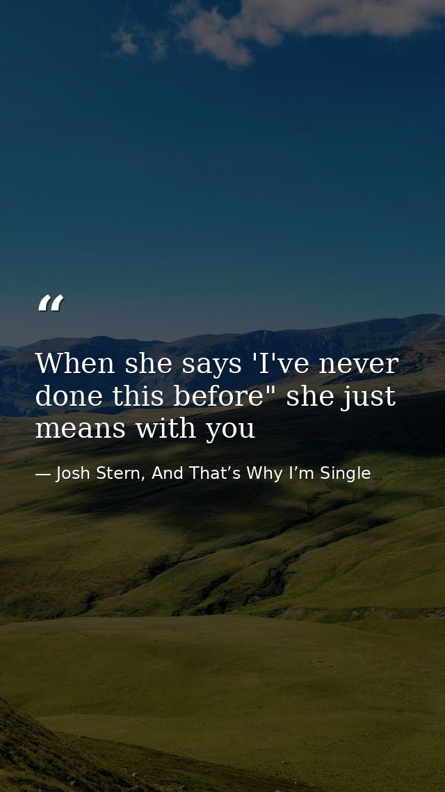When she says 'I've never done this before" she just means with you — Josh Stern, And That’s Why I’m Single