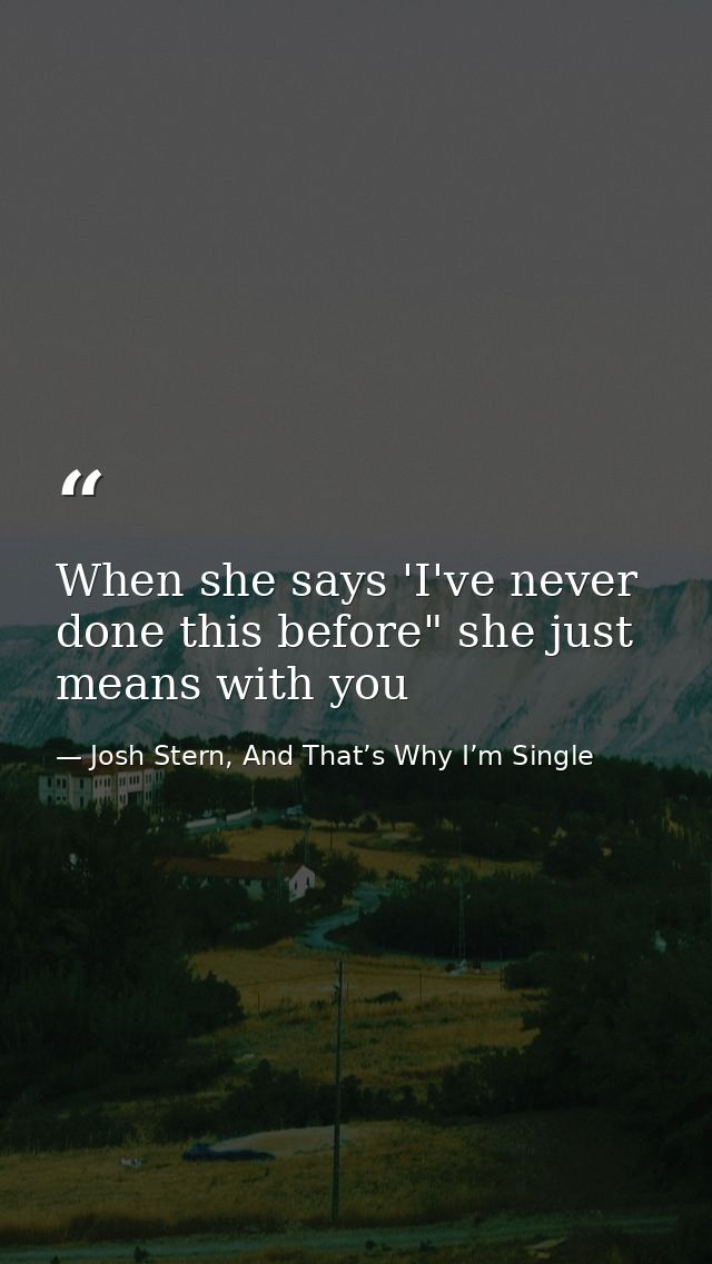 When she says 'I've never done this before" she just means with you — Josh Stern, And That’s Why I’m Single