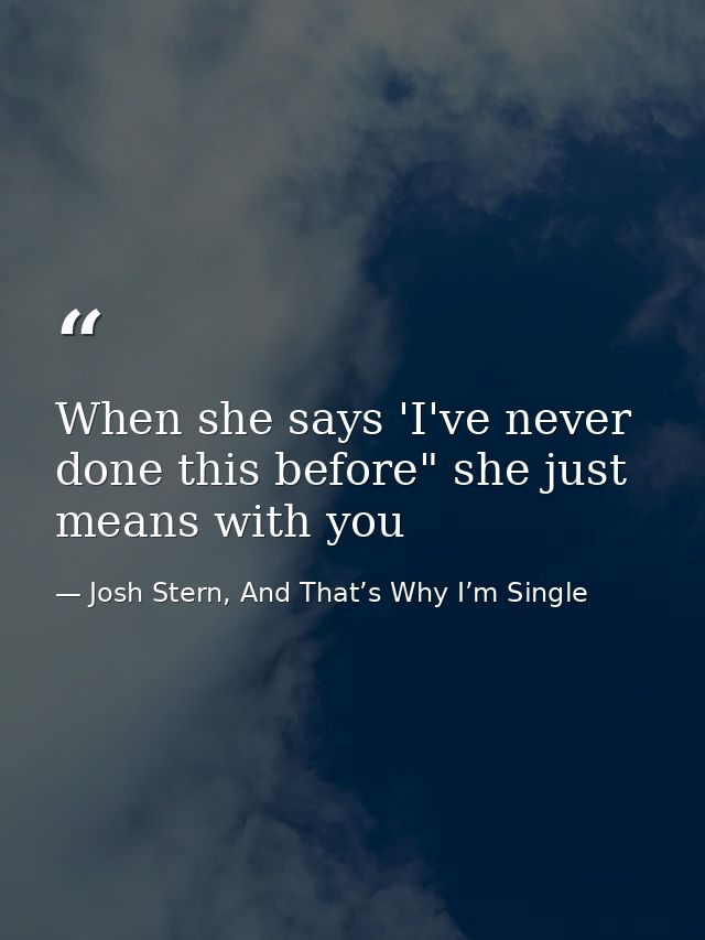 When she says 'I've never done this before" she just means with you — Josh Stern, And That’s Why I’m Single