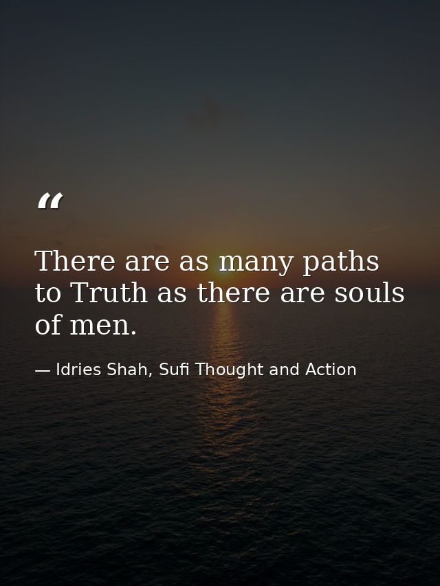 There are as many paths to Truth as there are souls of men. — Idries Shah, Sufi Thought and Action