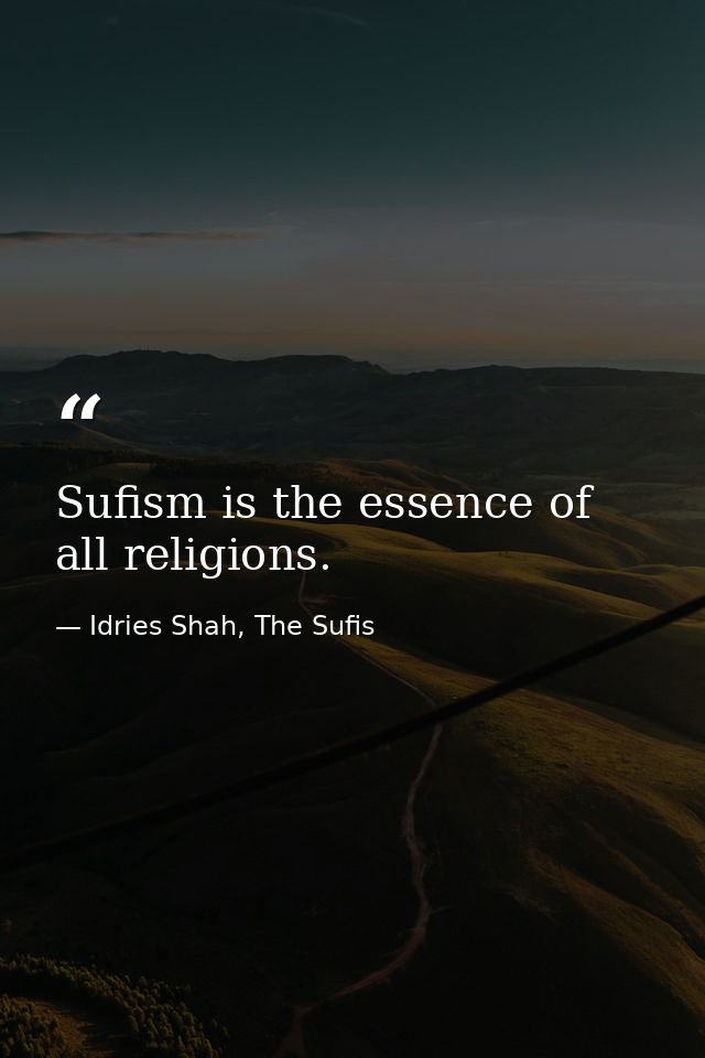 Sufism is the essence of all religions. — Idries Shah, The Sufis
