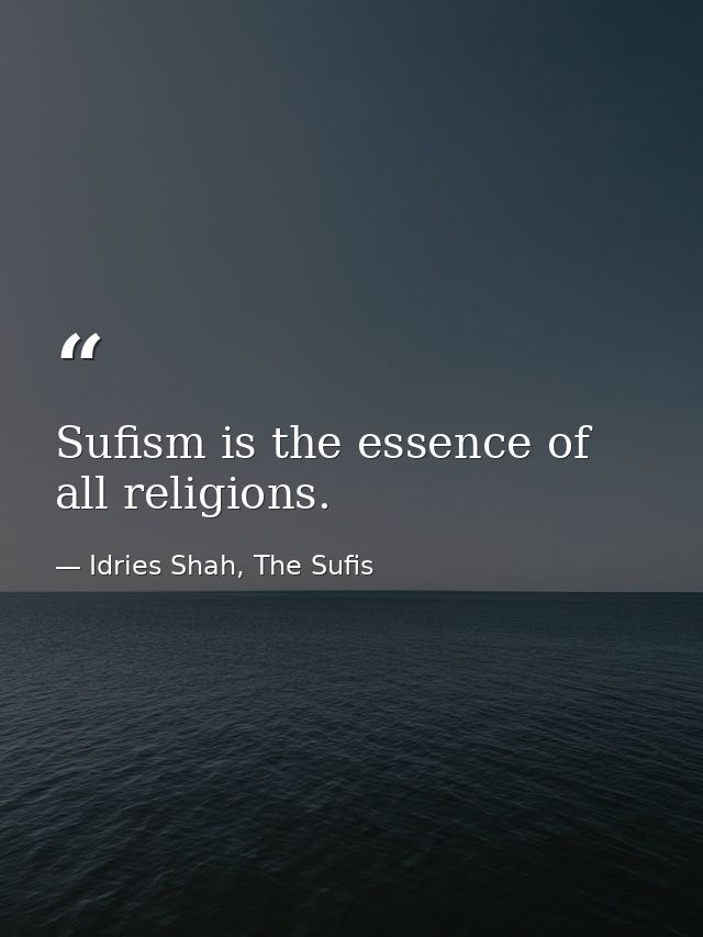 Sufism is the essence of all religions. — Idries Shah, The Sufis