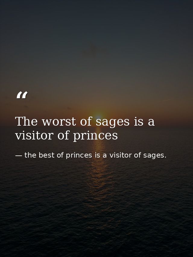 The worst of sages is a visitor of princes — the best of princes is a visitor of sages.