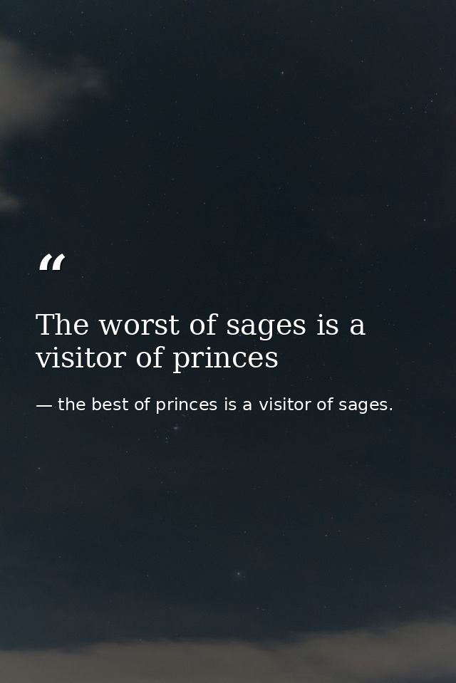 The worst of sages is a visitor of princes — the best of princes is a visitor of sages.