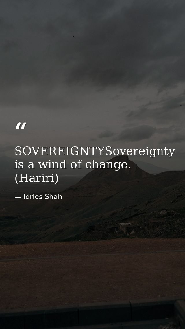 SOVEREIGNTYSovereignty is a wind of change. (Hariri) — Idries Shah