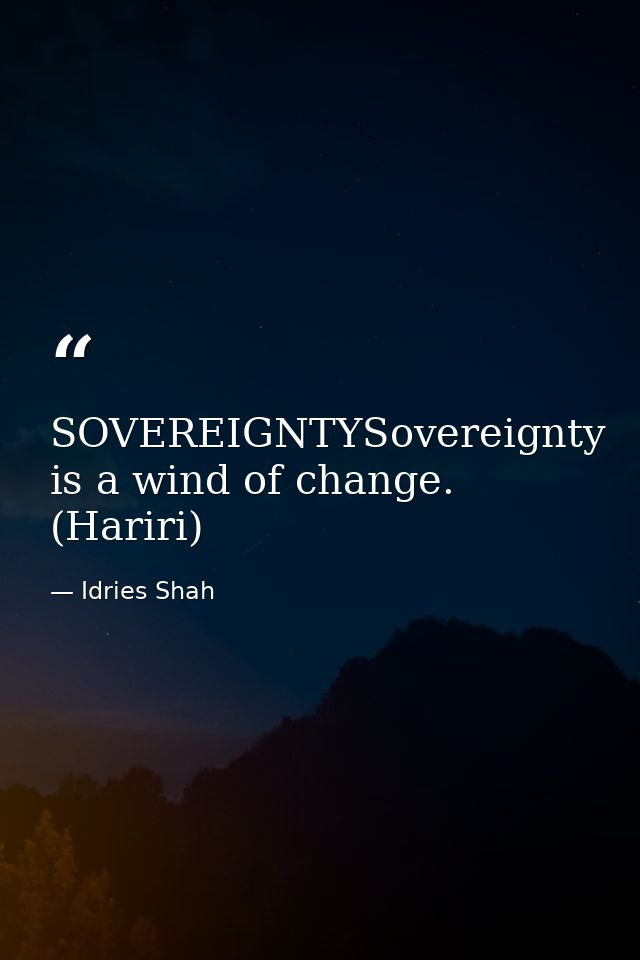 SOVEREIGNTYSovereignty is a wind of change. (Hariri) — Idries Shah