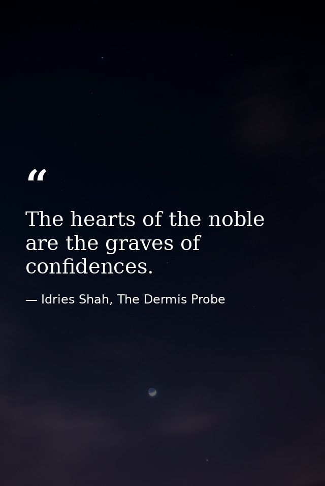 The hearts of the noble are the graves of confidences. — Idries Shah, The Dermis Probe