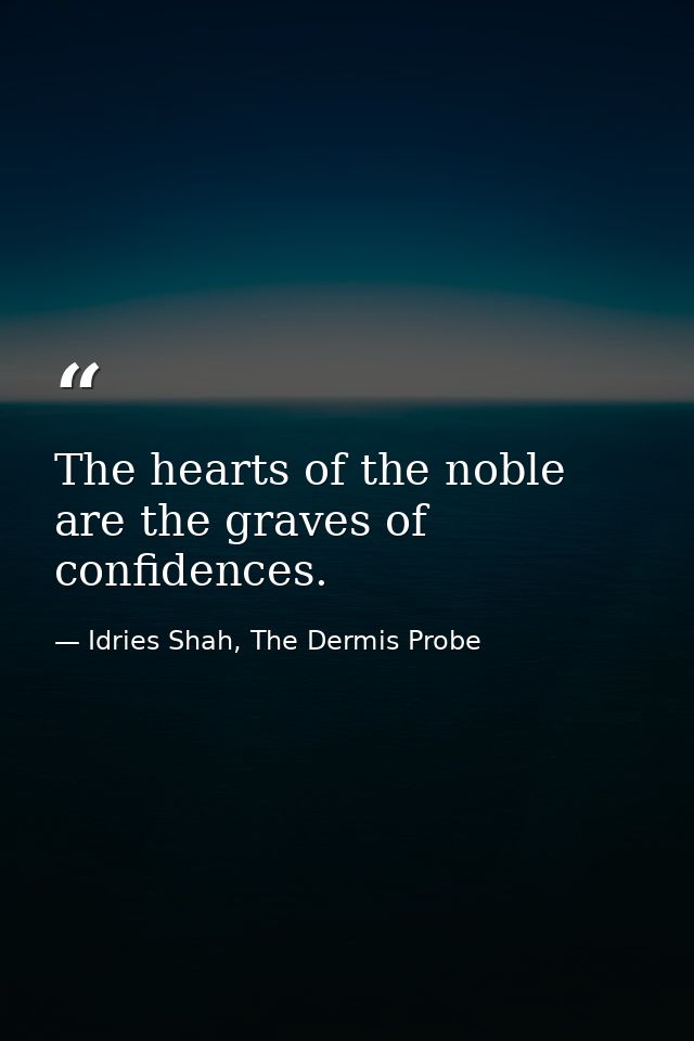 The hearts of the noble are the graves of confidences. — Idries Shah, The Dermis Probe