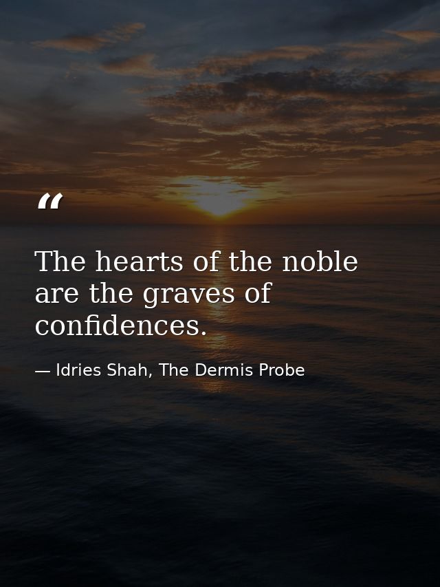The hearts of the noble are the graves of confidences. — Idries Shah, The Dermis Probe