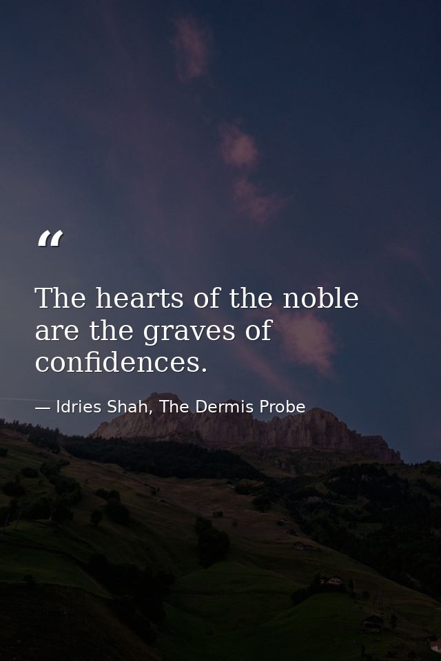 The hearts of the noble are the graves of confidences. — Idries Shah, The Dermis Probe