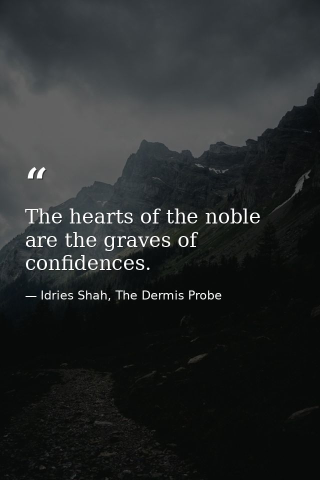 The hearts of the noble are the graves of confidences. — Idries Shah, The Dermis Probe